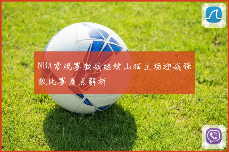 NBA常规赛激战继续山猫主场迎战强敌比赛看点解析