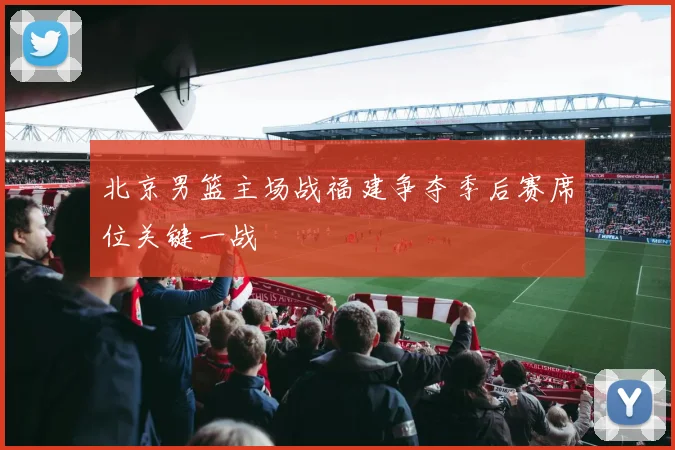 北京男篮主场战福建争夺季后赛席位关键一战