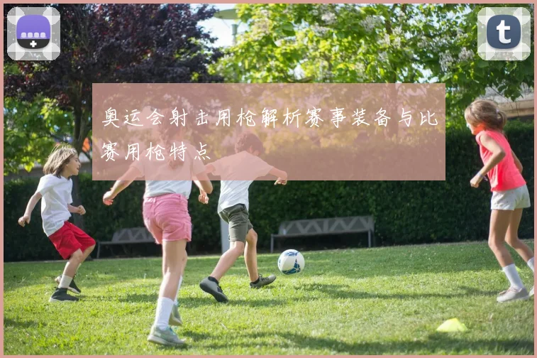 奥运会射击用枪解析赛事装备与比赛用枪特点
