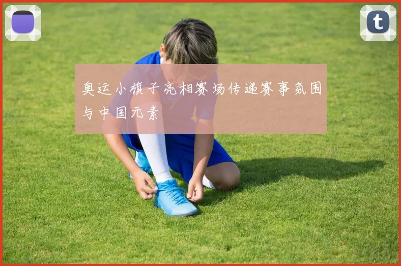 奥运小旗子亮相赛场传递赛事氛围与中国元素